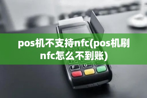 pos机不支持nfc(pos机刷nfc怎么不到账)