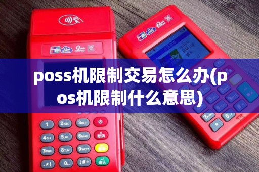 poss机限制交易怎么办(pos机限制什么意思)