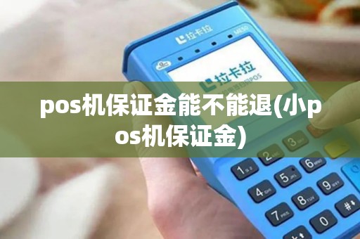 pos机保证金能不能退(小pos机保证金)
