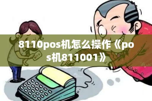 8110pos机怎么操作《pos机811001》
