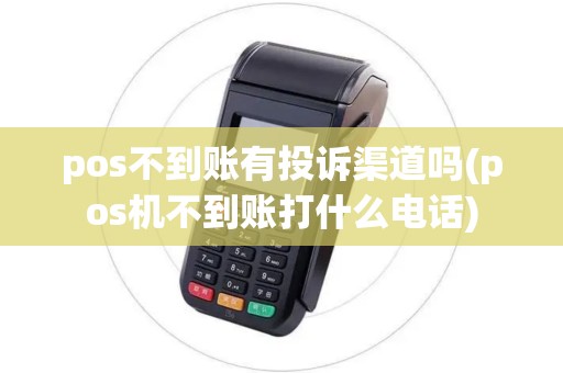 pos不到账有投诉渠道吗(pos机不到账打什么电话)