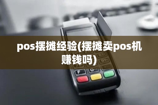 pos摆摊经验(摆摊卖pos机赚钱吗)