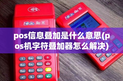 pos信息叠加是什么意思(pos机字符叠加器怎么解决)