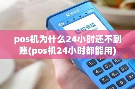 pos机为什么24小时还不到账(pos机24小时都能用)