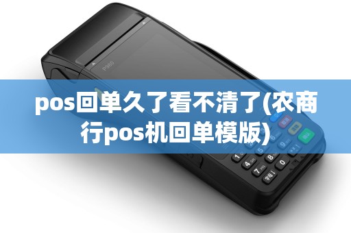 pos回单久了看不清了(农商行pos机回单模版)