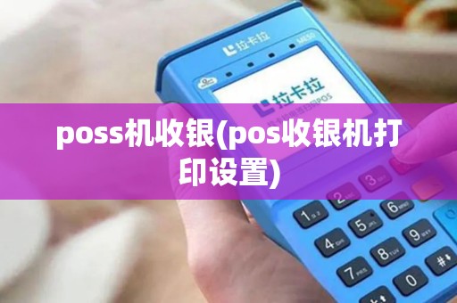 poss机收银(pos收银机打印设置)