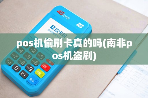 pos机偷刷卡真的吗(南非pos机盗刷)