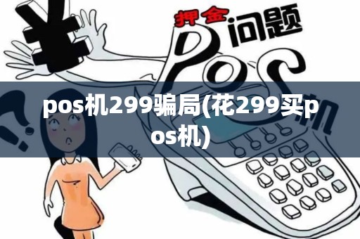 pos机299骗局(花299买pos机)
