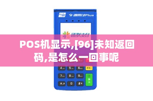 POS机显示,[96]未知返回码,是怎么一回事呢