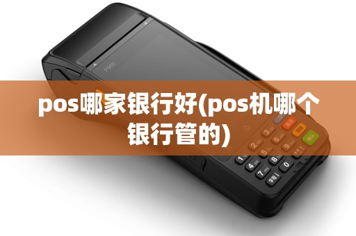 pos哪家银行好(pos机哪个银行管的)
