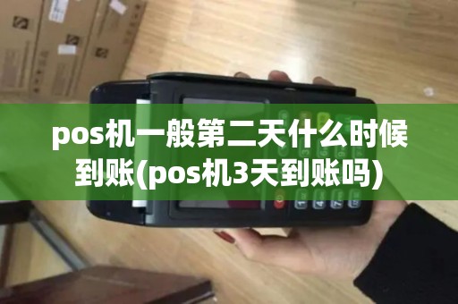 pos机一般第二天什么时候到账(pos机3天到账吗)