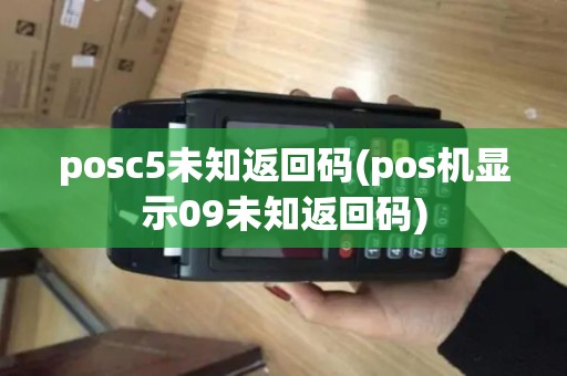 posc5未知返回码(pos机显示09未知返回码)