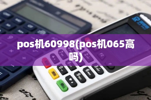 pos机60998(pos机065高吗)