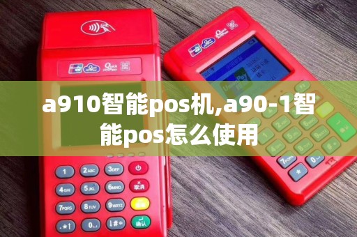 a910智能pos机,a90-1智能pos怎么使用