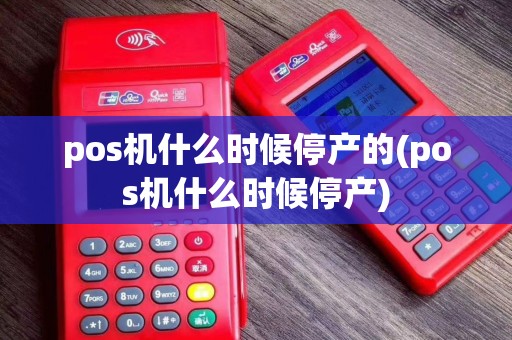 pos机什么时候停产的(pos机什么时候停产)