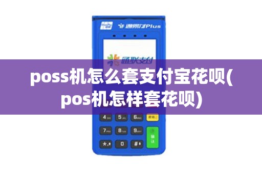 poss机怎么套支付宝花呗(pos机怎样套花呗)