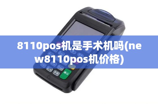 8110pos机是手术机吗(new8110pos机价格)