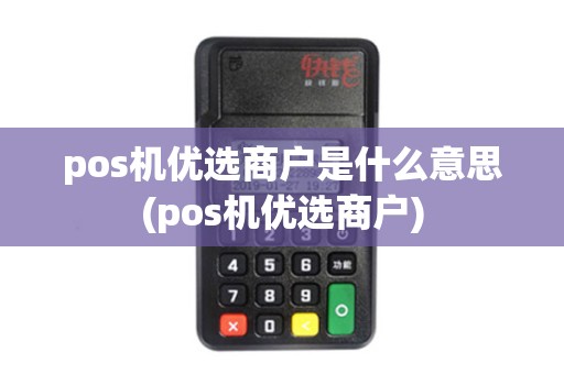 pos机优选商户是什么意思(pos机优选商户)