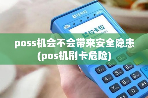 poss机会不会带来安全隐患(pos机刷卡危险)
