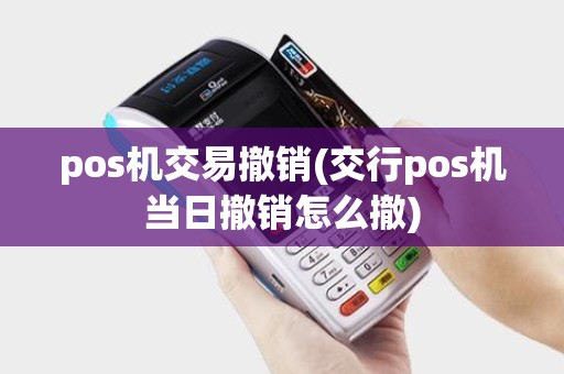 pos机交易撤销(交行pos机当日撤销怎么撤)