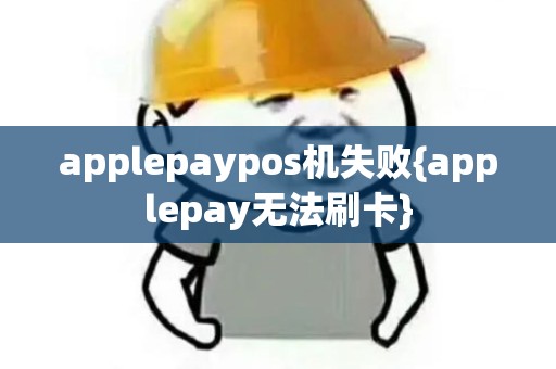 applepaypos机失败{applepay无法刷卡}