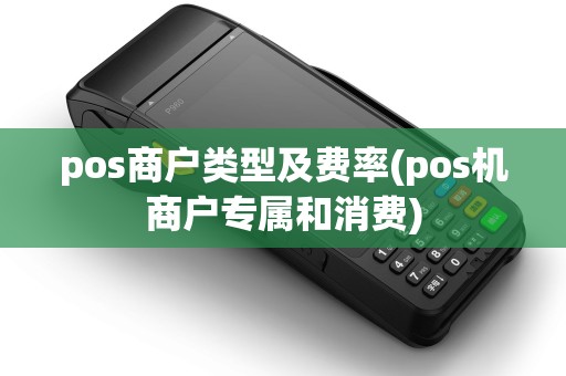 pos商户类型及费率(pos机商户专属和消费)