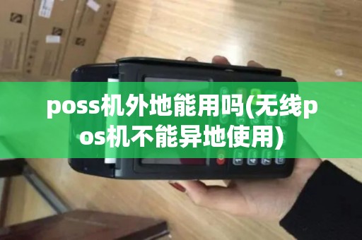 poss机外地能用吗(无线pos机不能异地使用)