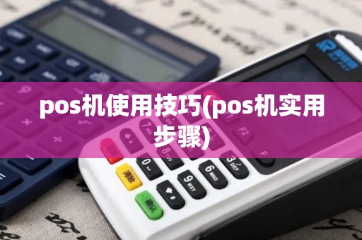 pos机使用技巧(pos机实用步骤)