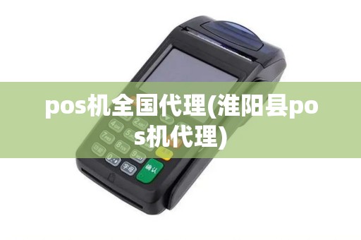 pos机全国代理(淮阳县pos机代理)