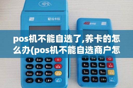 pos机不能自选了,养卡的怎么办(pos机不能自选商户怎么用)