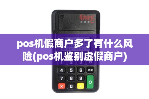 pos机假商户多了有什么风险(pos机鉴别虚假商户)