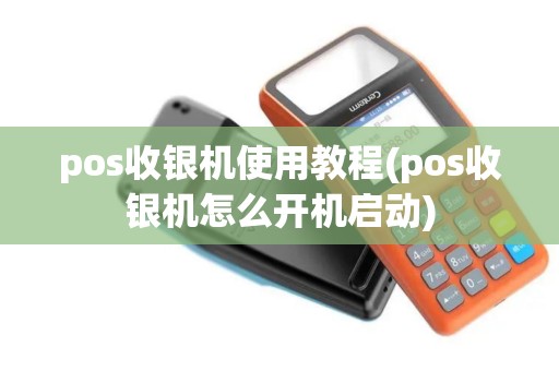 pos收银机使用教程(pos收银机怎么开机启动)