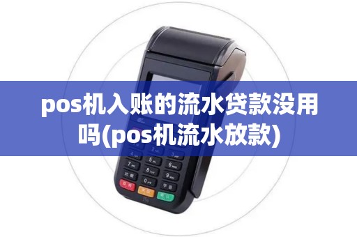 pos机入账的流水贷款没用吗(pos机流水放款)