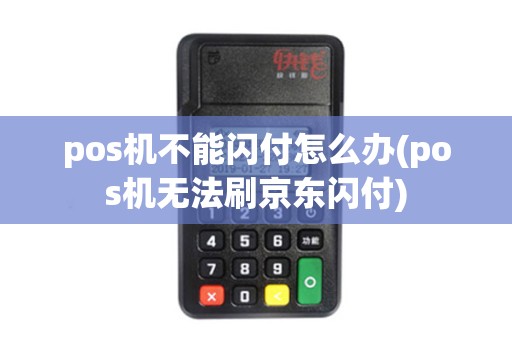 pos机不能闪付怎么办(pos机无法刷京东闪付)