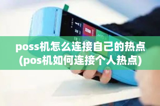 poss机怎么连接自己的热点(pos机如何连接个人热点)