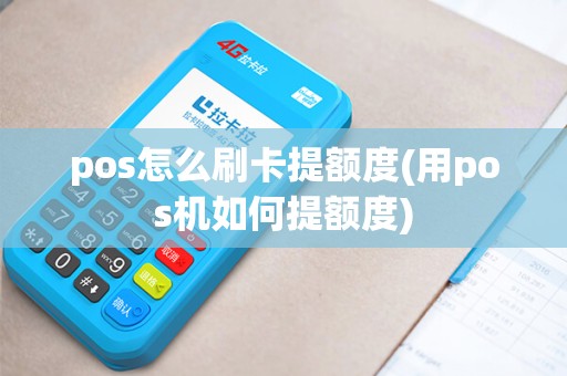 pos怎么刷卡提额度(用pos机如何提额度)