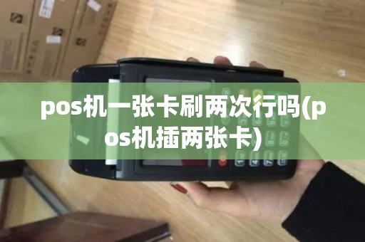 pos机一张卡刷两次行吗(pos机插两张卡)