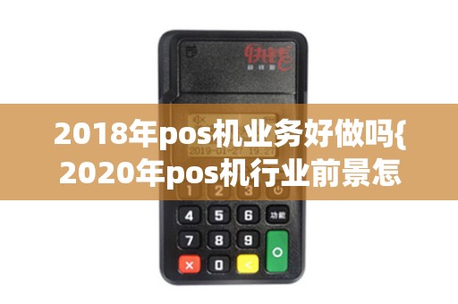 2018年pos机业务好做吗{2020年pos机行业前景怎么样}