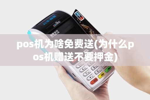 pos机为啥免费送(为什么pos机赠送不要押金)