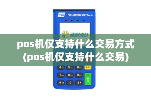 pos机仅支持什么交易方式(pos机仅支持什么交易)