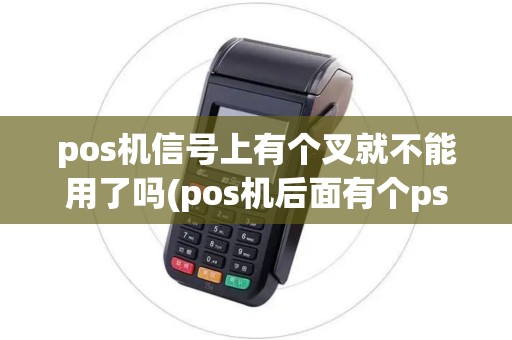 pos机信号上有个叉就不能用了吗(pos机后面有个psam)