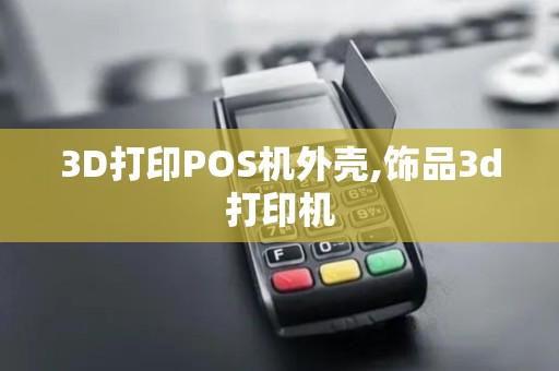 3D打印POS机外壳,饰品3d打印机