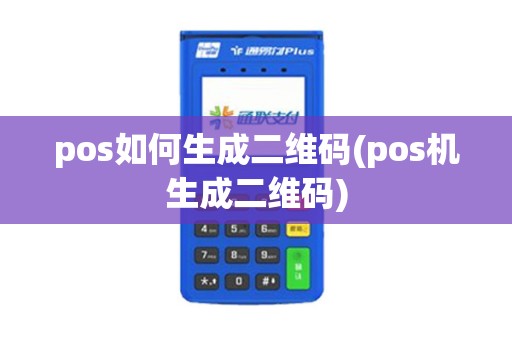 pos如何生成二维码(pos机生成二维码)