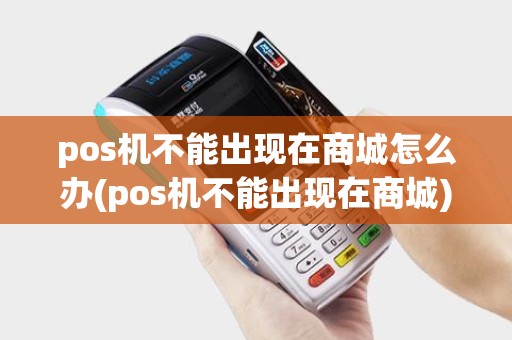 pos机不能出现在商城怎么办(pos机不能出现在商城)
