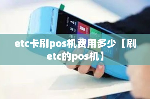 etc卡刷pos机费用多少【刷etc的pos机】
