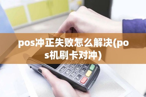 pos冲正失败怎么解决(pos机刷卡对冲)