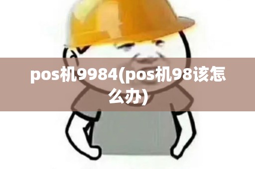 pos机9984(pos机98该怎么办)