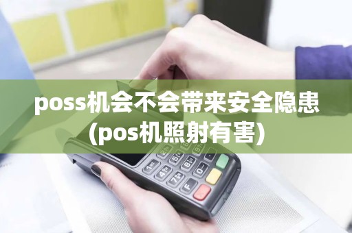 poss机会不会带来安全隐患(pos机照射有害)