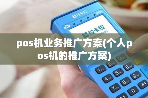 pos机业务推广方案(个人pos机的推广方案)