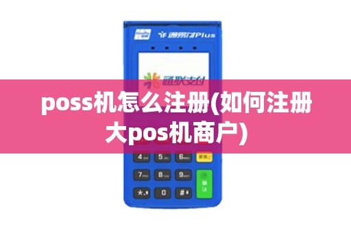 poss机怎么注册(如何注册大pos机商户)